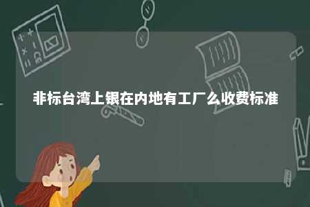 非标台湾上银在内地有工厂么收费标准 